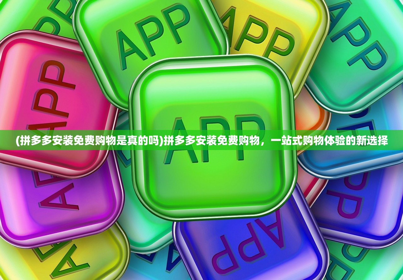 (拼多多安装免费购物是真的吗)拼多多安装免费购物，一站式购物体验的新选择