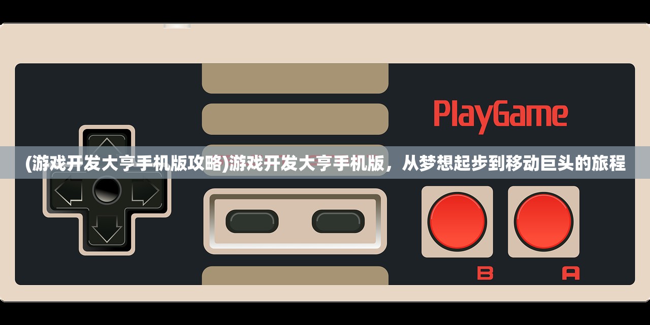 (游戏开发大亨手机版攻略)游戏开发大亨手机版，从梦想起步到移动巨头的旅程