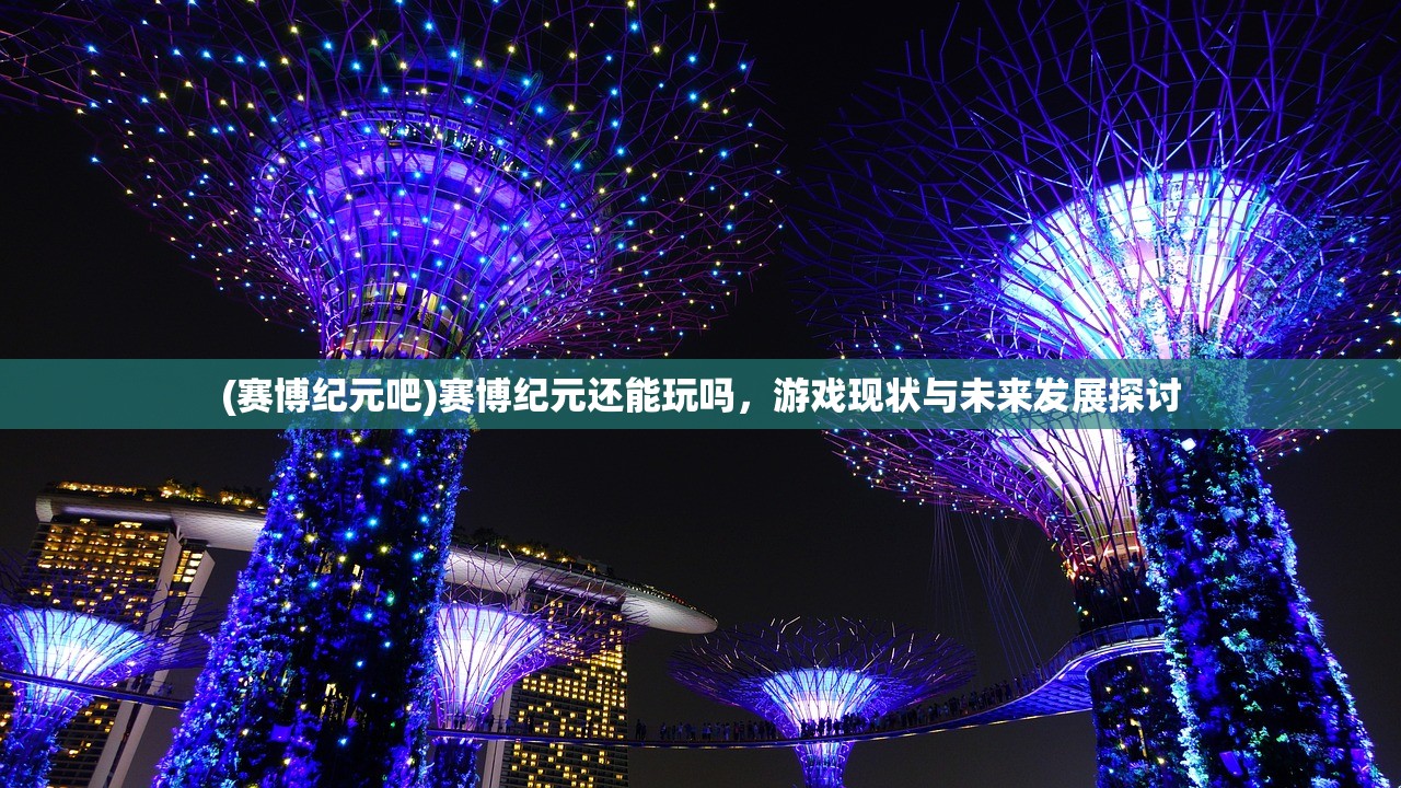 (赛博纪元吧)赛博纪元还能玩吗，游戏现状与未来发展探讨