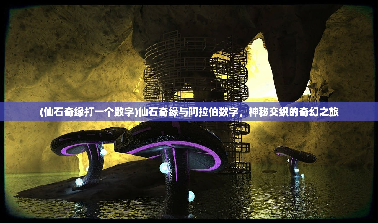 (仙石奇缘打一个数字)仙石奇缘与阿拉伯数字，神秘交织的奇幻之旅