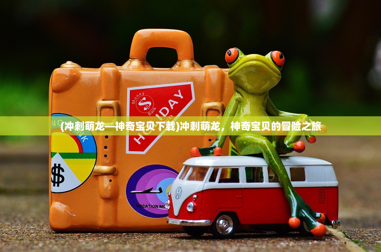 (冲刺萌龙—神奇宝贝下载)冲刺萌龙，神奇宝贝的冒险之旅