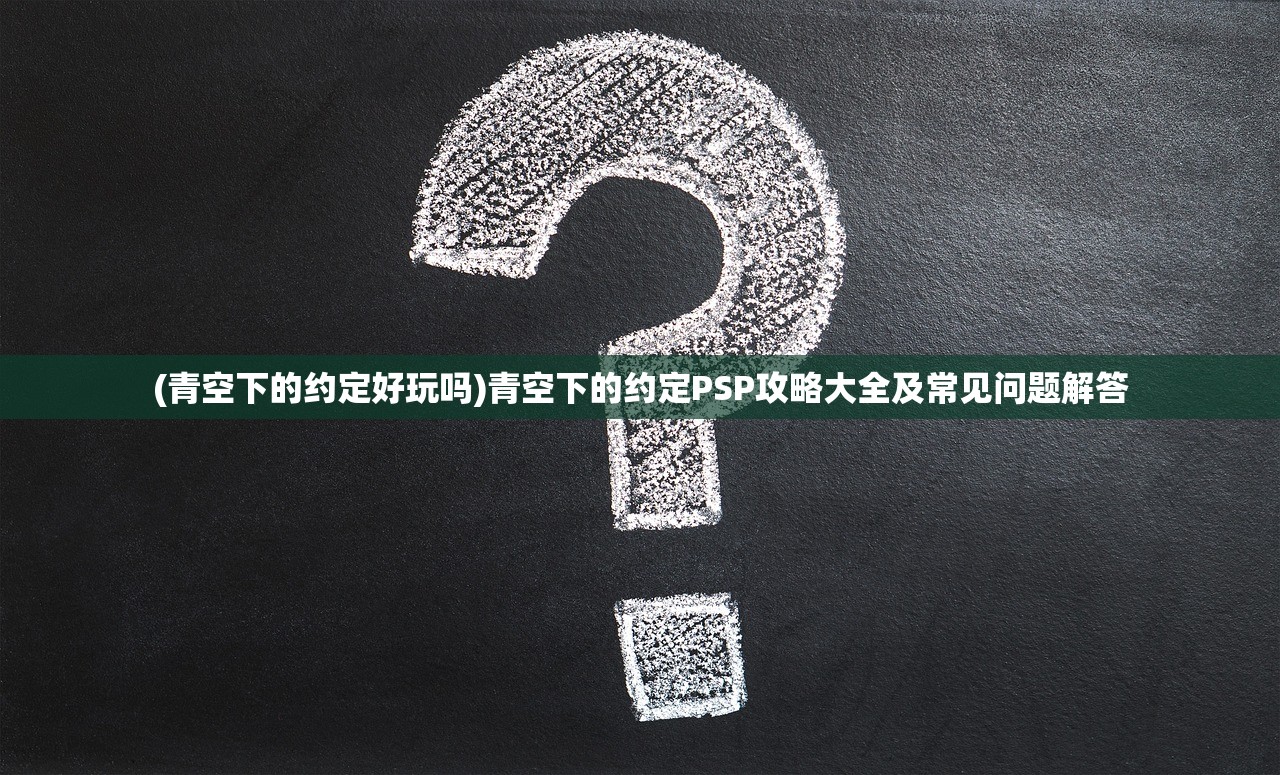 (青空下的约定好玩吗)青空下的约定PSP攻略大全及常见问题解答