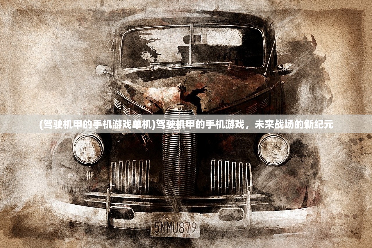 (驾驶机甲的手机游戏单机)驾驶机甲的手机游戏，未来战场的新纪元