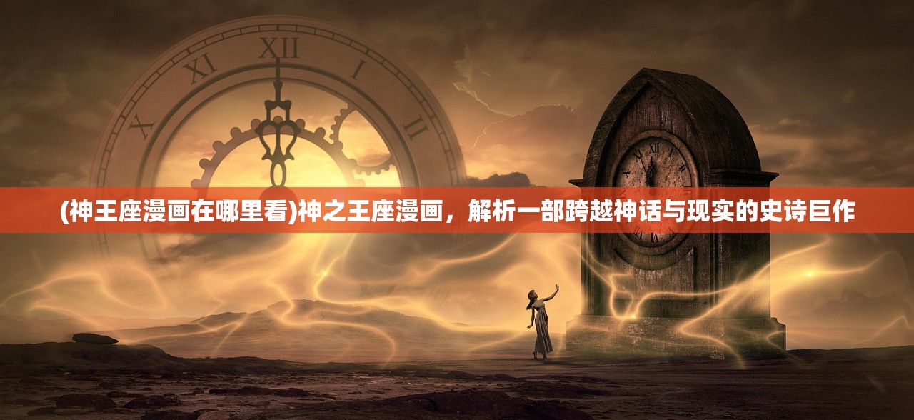 (神王座漫画在哪里看)神之王座漫画，解析一部跨越神话与现实的史诗巨作
