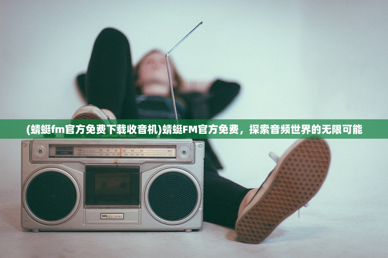 (蜻蜓fm官方免费下载收音机)蜻蜓FM官方免费，探索音频世界的无限可能
