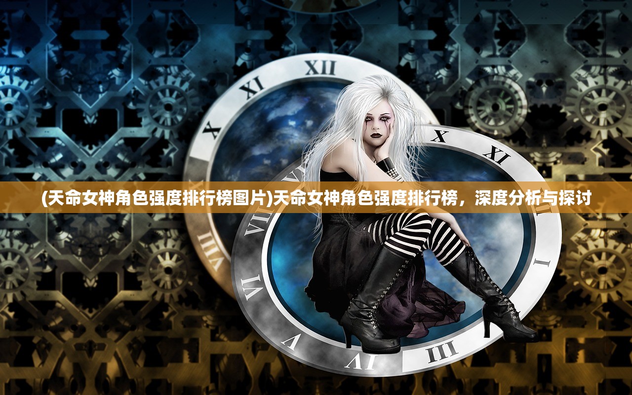 (天命女神角色强度排行榜图片)天命女神角色强度排行榜，深度分析与探讨