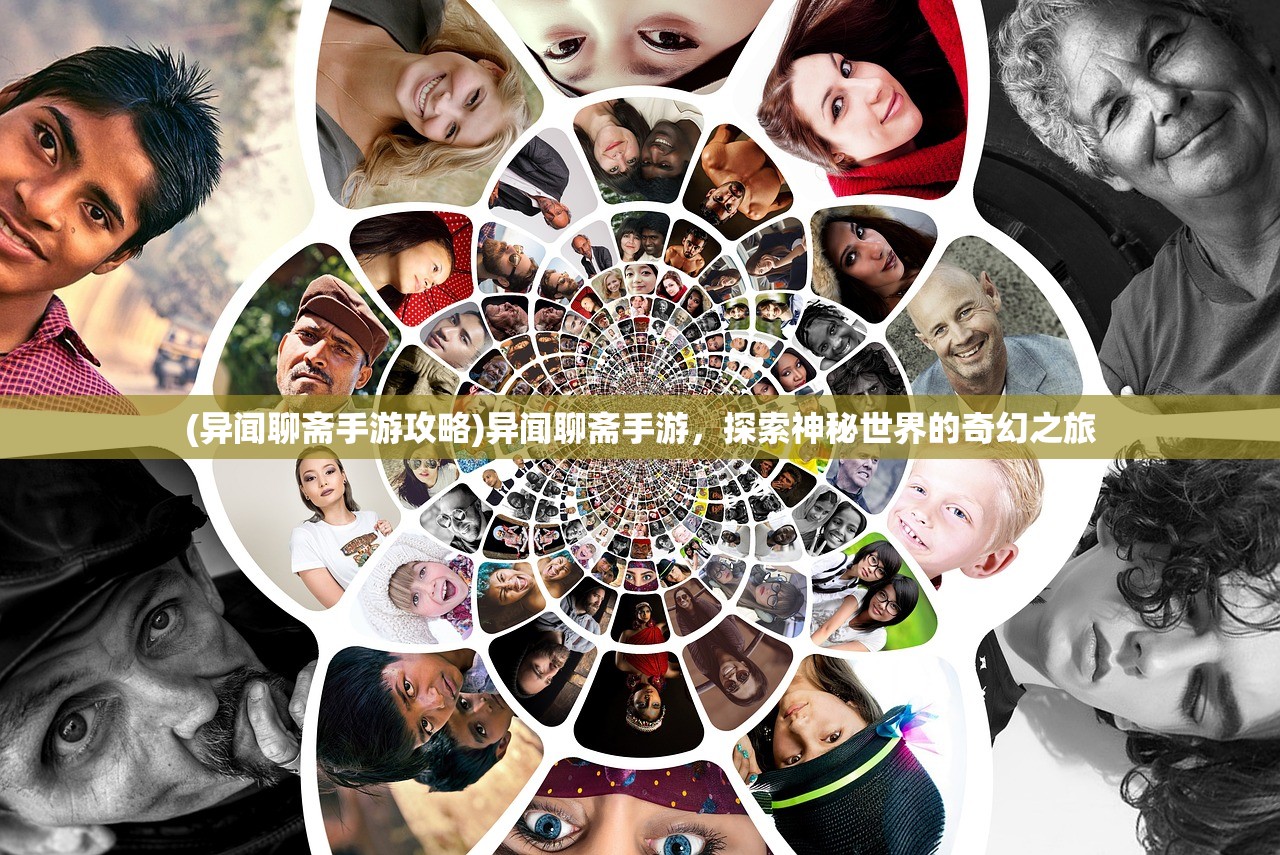 (异闻聊斋手游攻略)异闻聊斋手游，探索神秘世界的奇幻之旅