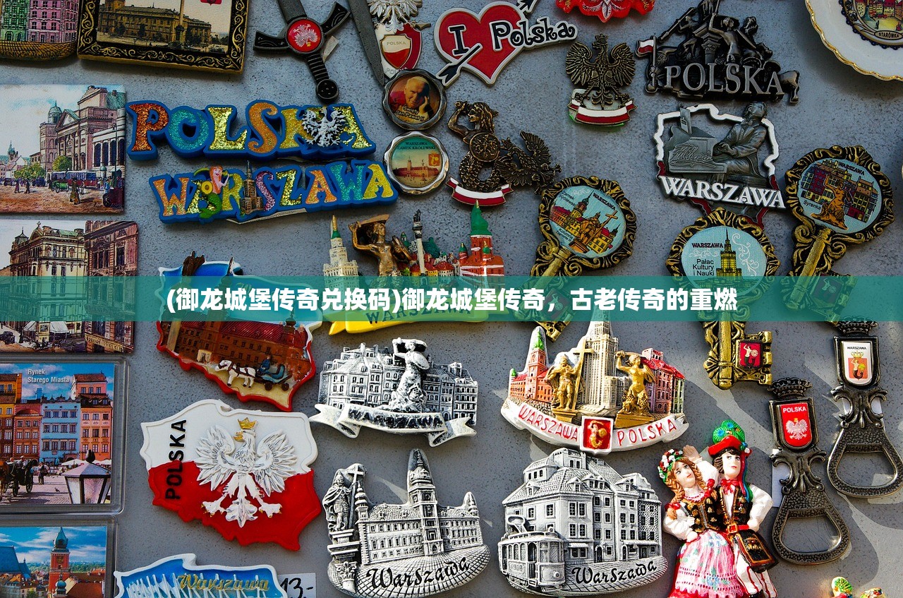 (御龙城堡传奇兑换码)御龙城堡传奇，古老传奇的重燃