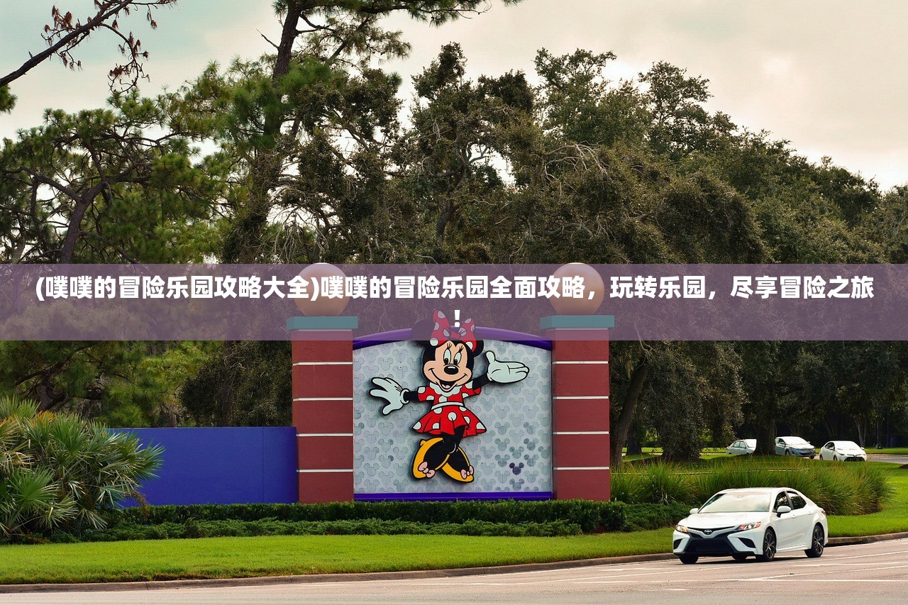 (噗噗的冒险乐园攻略大全)噗噗的冒险乐园全面攻略，玩转乐园，尽享冒险之旅！