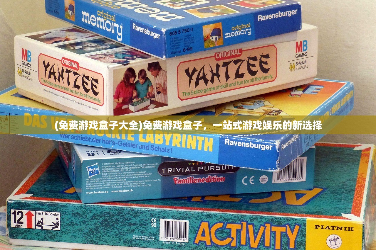 (免费游戏盒子大全)免费游戏盒子，一站式游戏娱乐的新选择