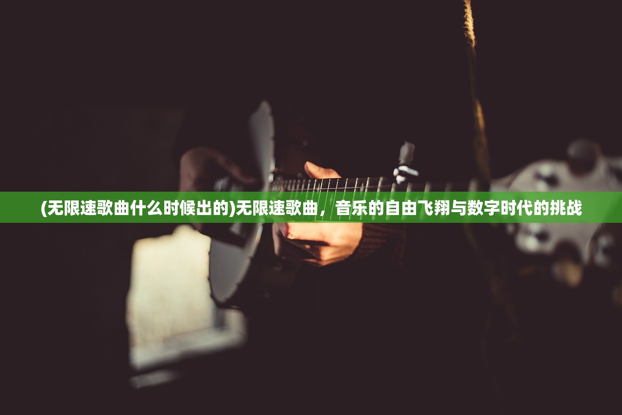 (无限速歌曲什么时候出的)无限速歌曲，音乐的自由飞翔与数字时代的挑战