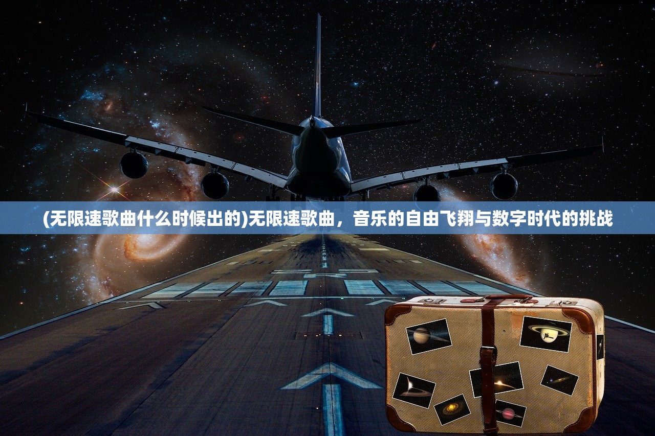(无限速歌曲什么时候出的)无限速歌曲，音乐的自由飞翔与数字时代的挑战