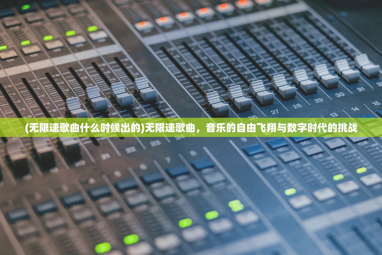 (无限速歌曲什么时候出的)无限速歌曲，音乐的自由飞翔与数字时代的挑战