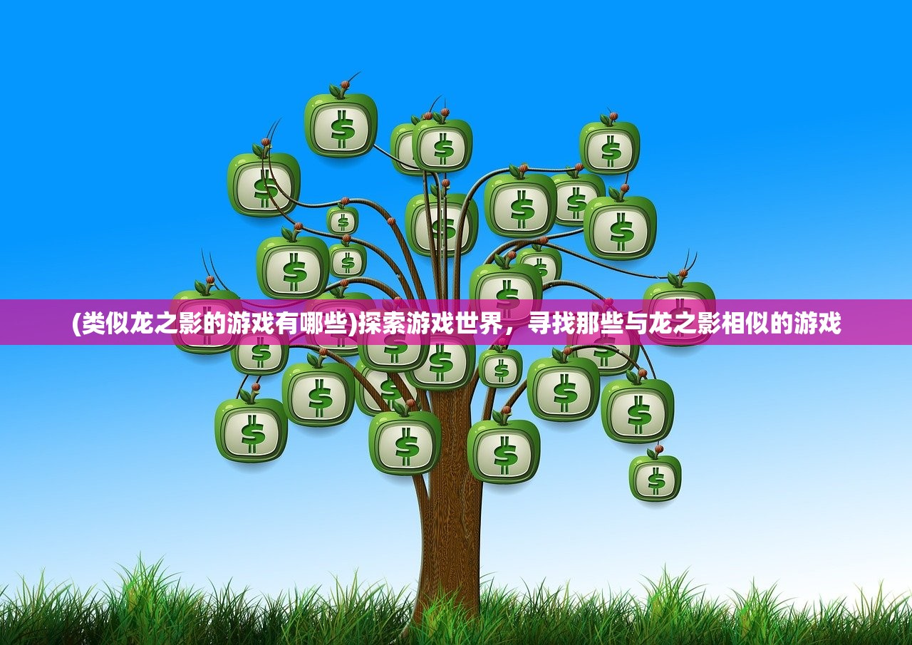 (类似龙之影的游戏有哪些)探索游戏世界，寻找那些与龙之影相似的游戏