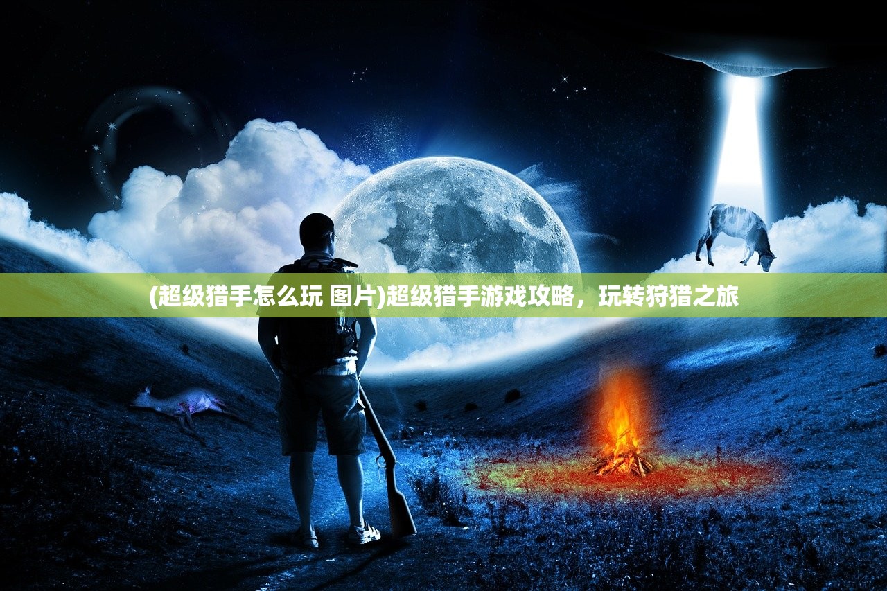 (超级猎手怎么玩 图片)超级猎手游戏攻略，玩转狩猎之旅