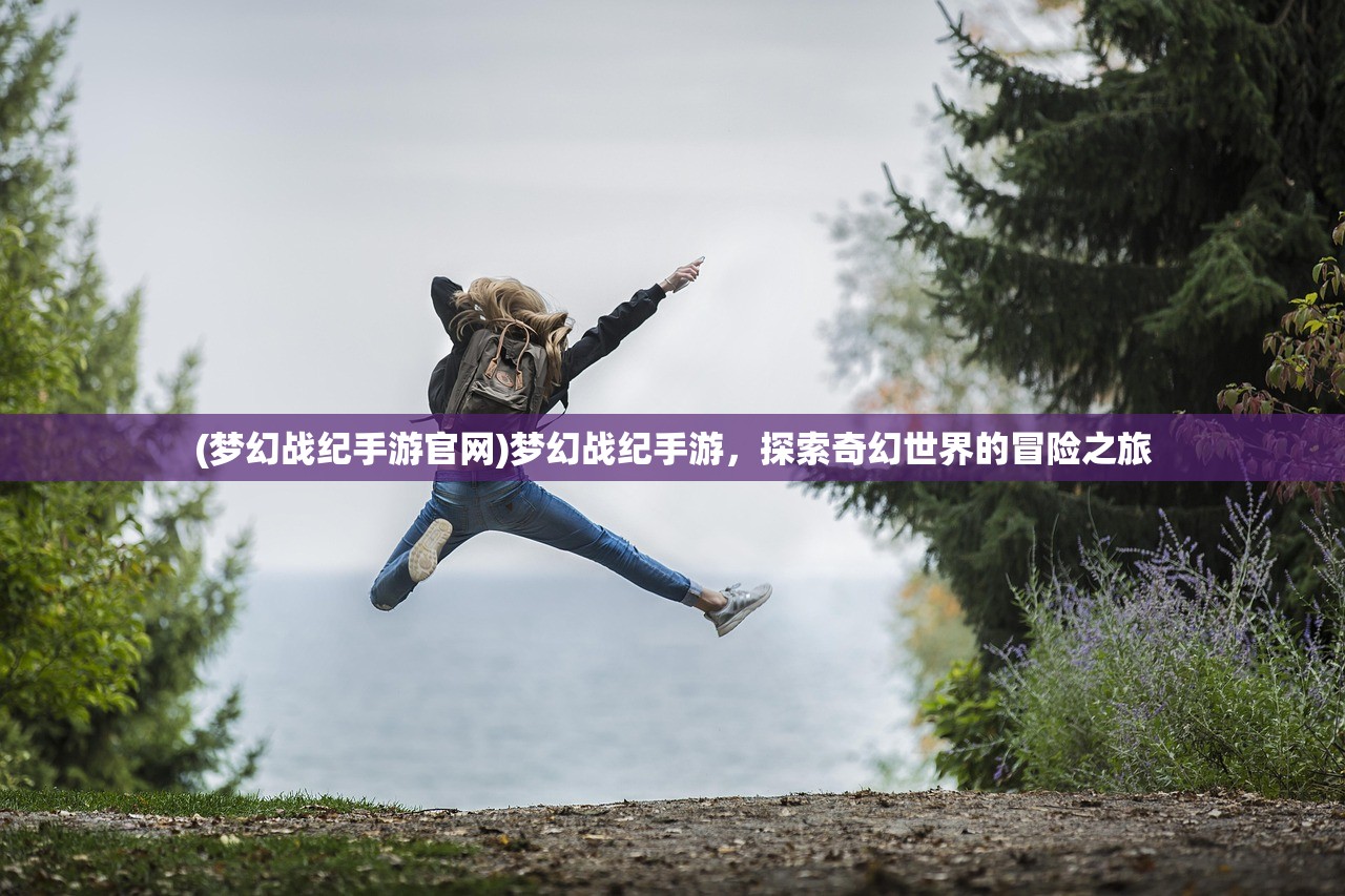 (梦幻战纪手游官网)梦幻战纪手游，探索奇幻世界的冒险之旅
