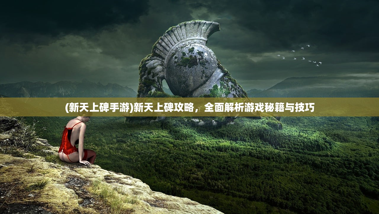 (新天上碑手游)新天上碑攻略，全面解析游戏秘籍与技巧