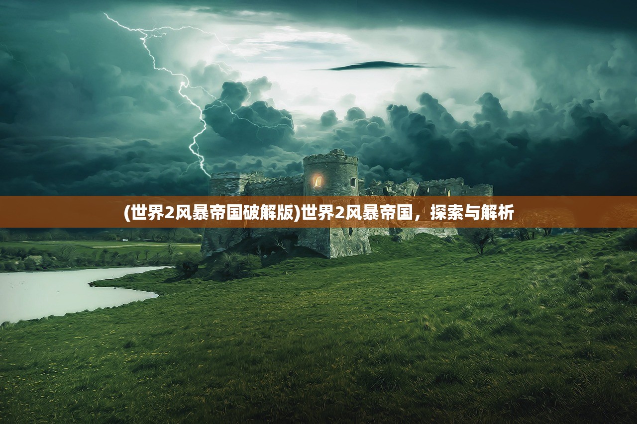 (世界2风暴帝国破解版)世界2风暴帝国，探索与解析