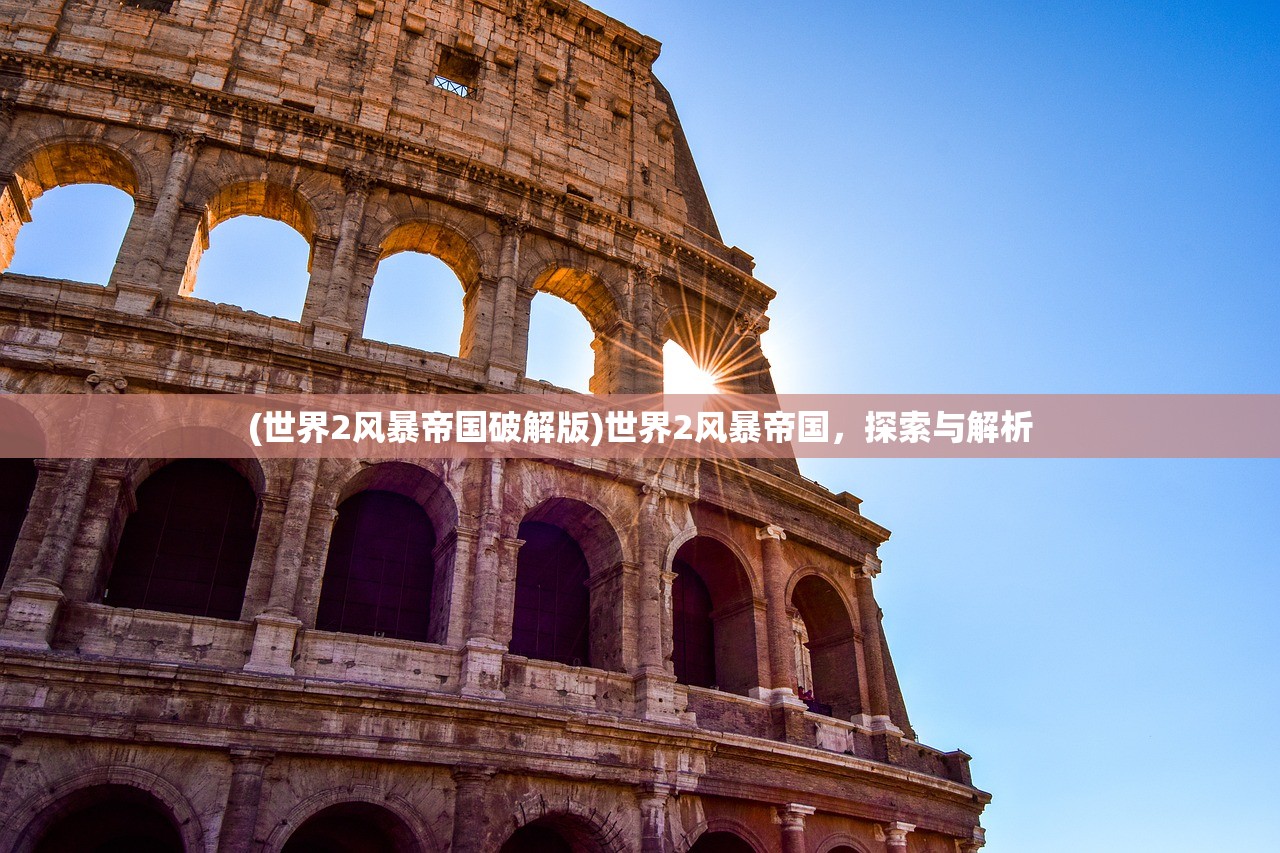 (世界2风暴帝国破解版)世界2风暴帝国，探索与解析