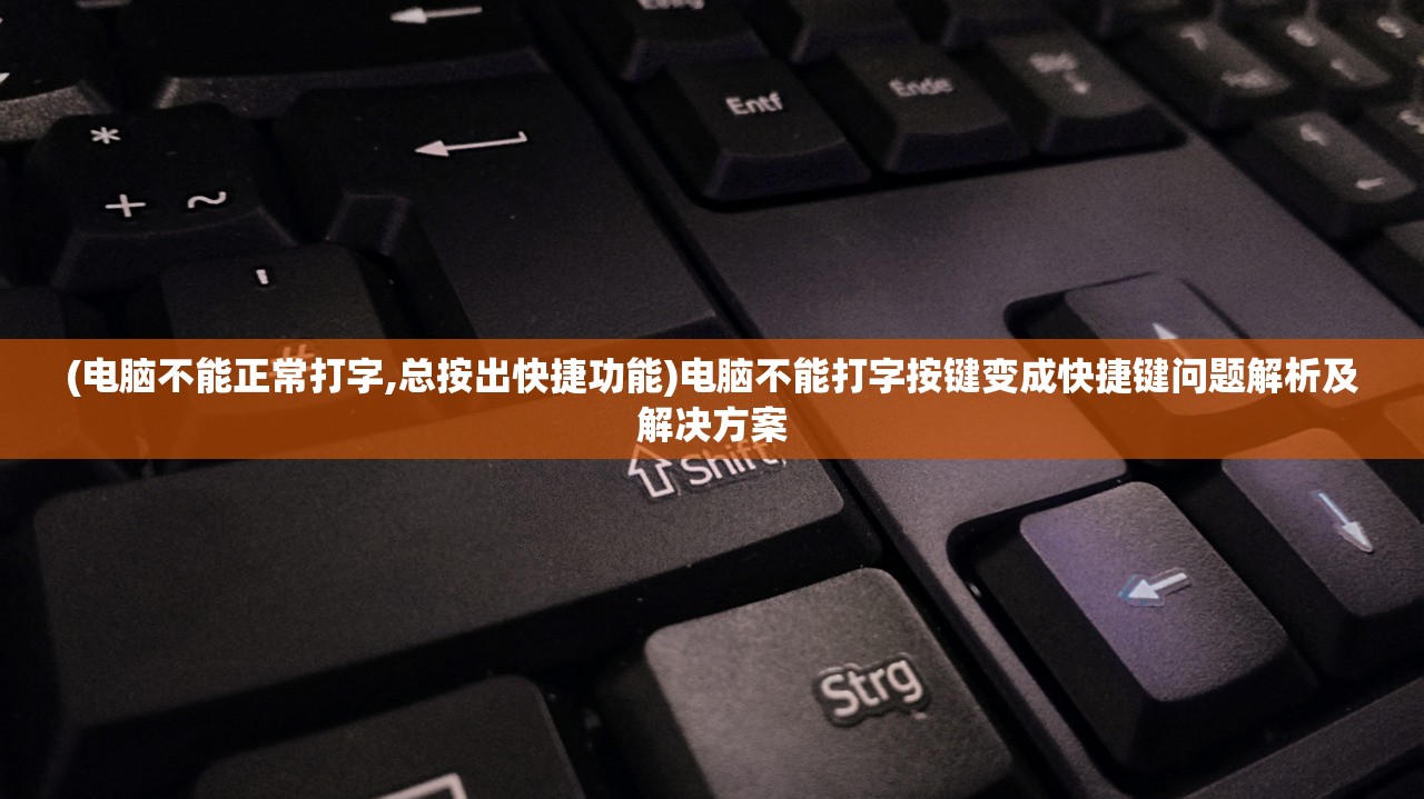 (电脑不能正常打字,总按出快捷功能)电脑不能打字按键变成快捷键问题解析及解决方案