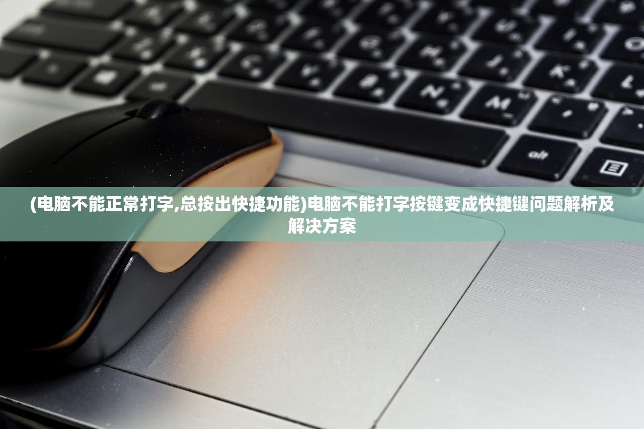(电脑不能正常打字,总按出快捷功能)电脑不能打字按键变成快捷键问题解析及解决方案