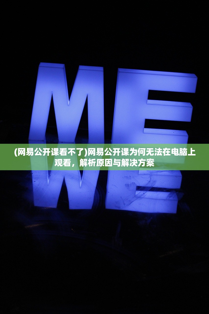 (网易公开课看不了)网易公开课为何无法在电脑上观看，解析原因与解决方案