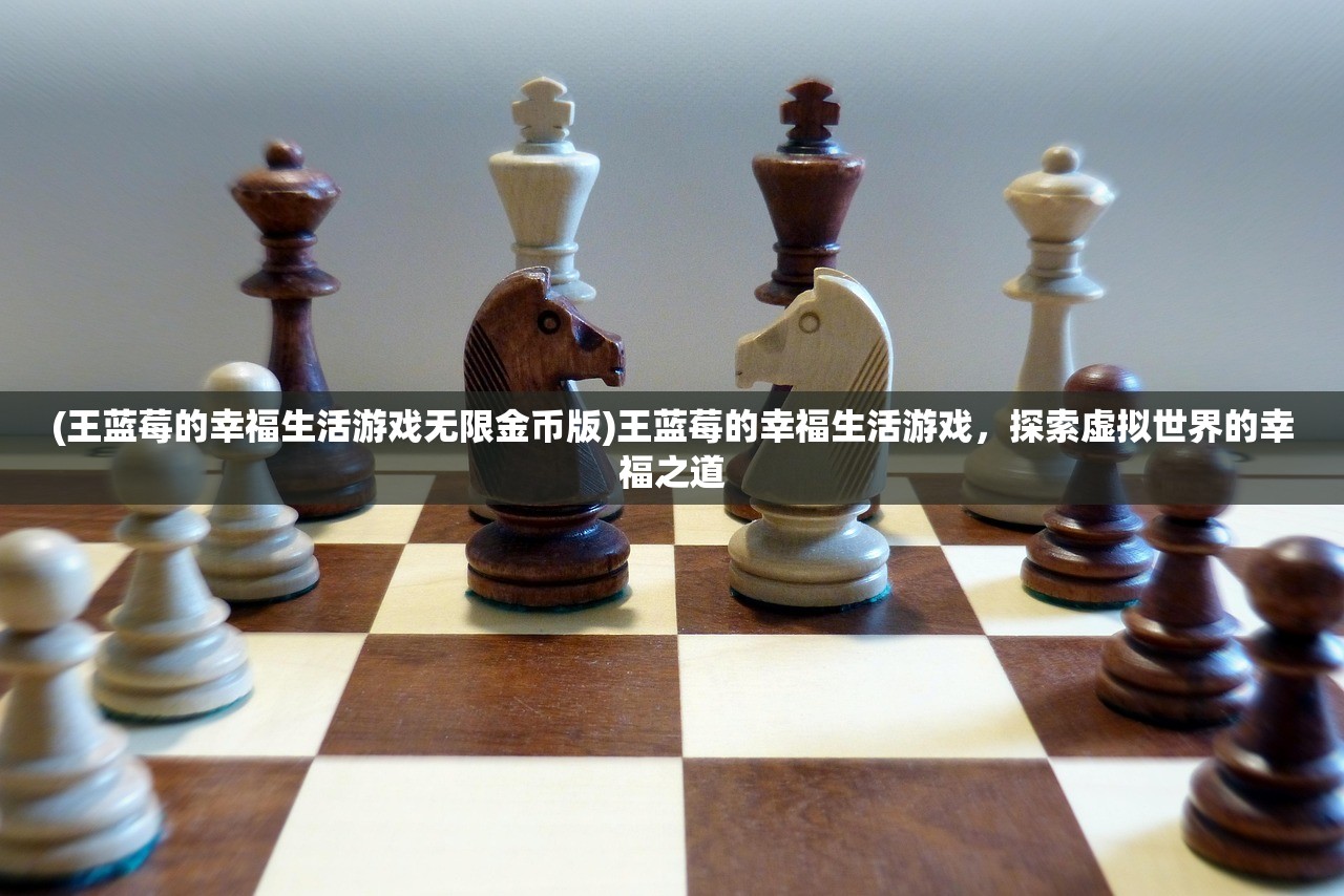 (王蓝莓的幸福生活游戏无限金币版)王蓝莓的幸福生活游戏，探索虚拟世界的幸福之道