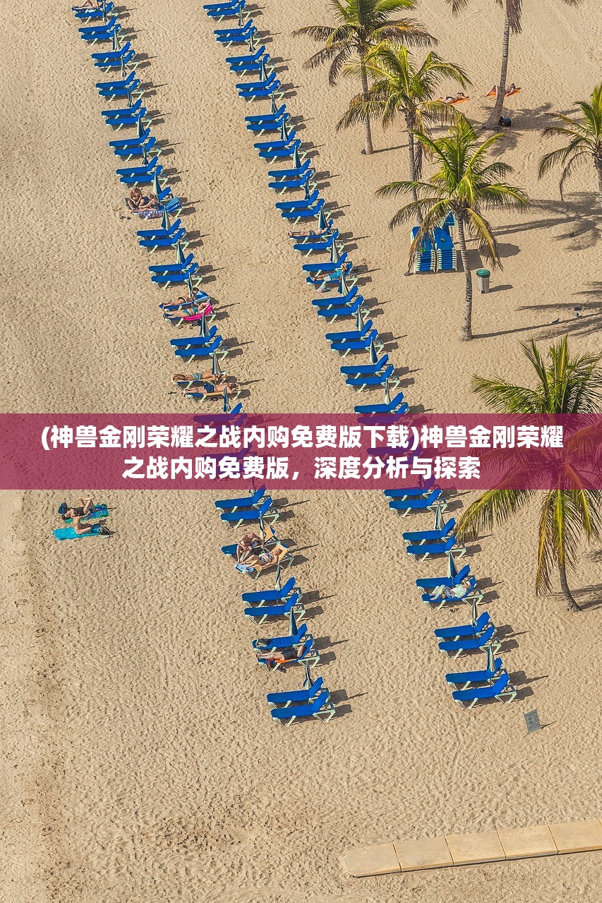 (神兽金刚荣耀之战内购免费版下载)神兽金刚荣耀之战内购免费版，深度分析与探索