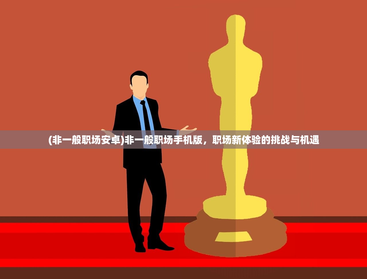(非一般职场安卓)非一般职场手机版，职场新体验的挑战与机遇