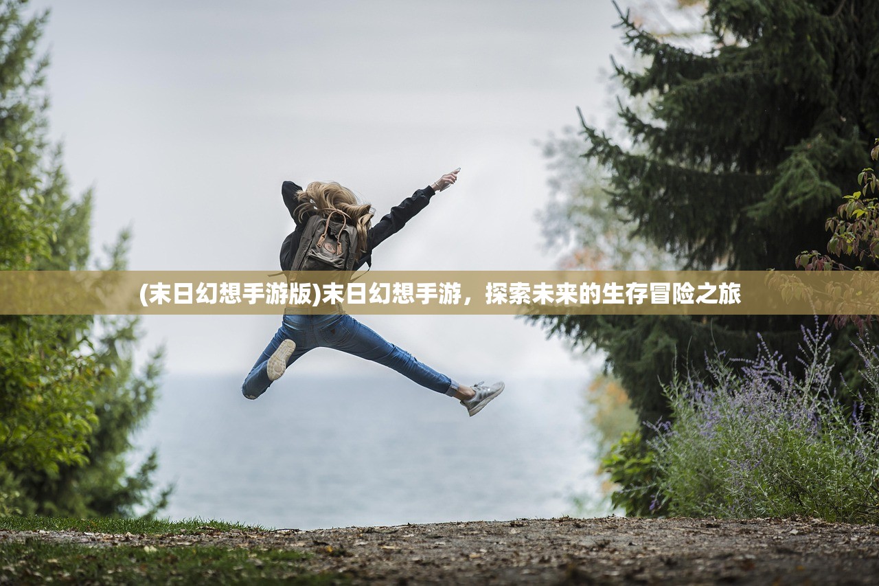 (末日幻想手游版)末日幻想手游，探索未来的生存冒险之旅