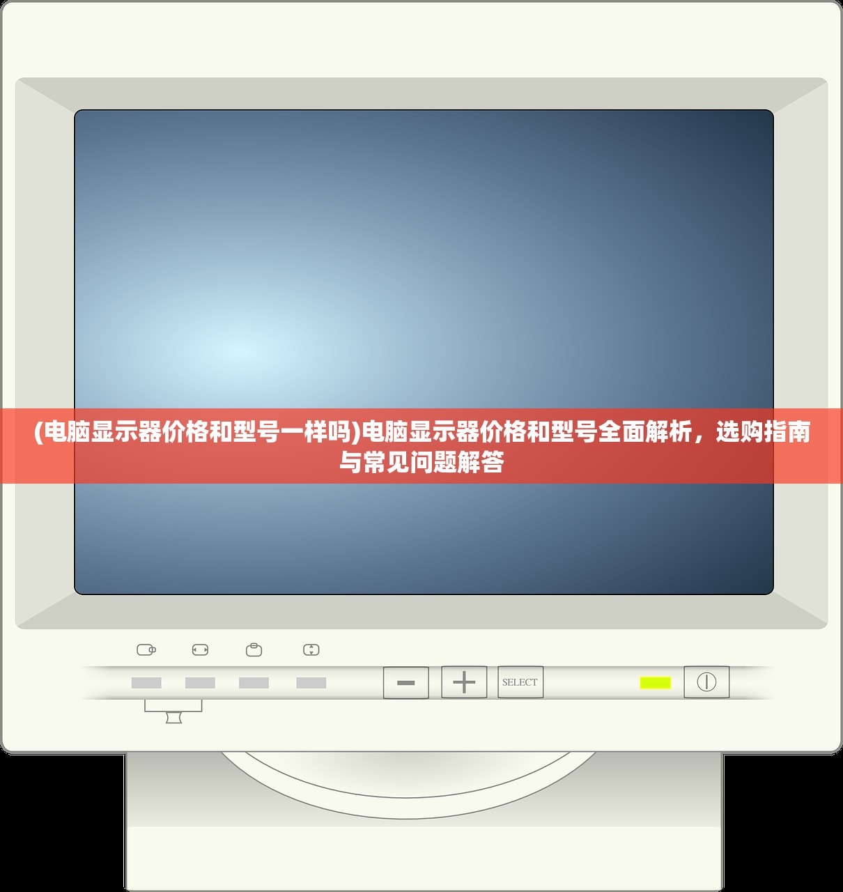 (电脑显示器价格和型号一样吗)电脑显示器价格和型号全面解析，选购指南与常见问题解答