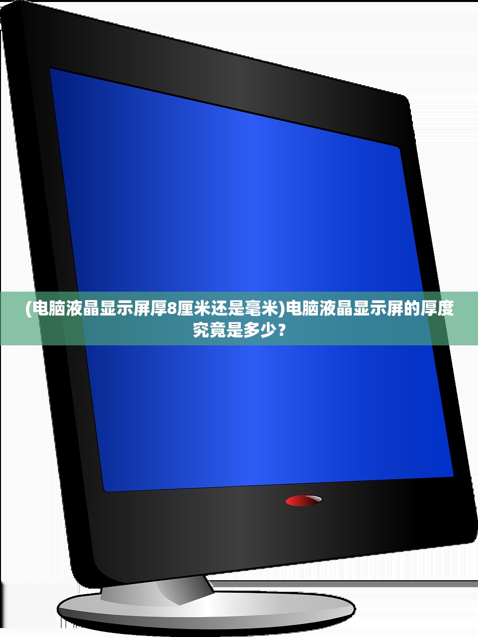 (电脑液晶显示屏厚8厘米还是毫米)电脑液晶显示屏的厚度究竟是多少？