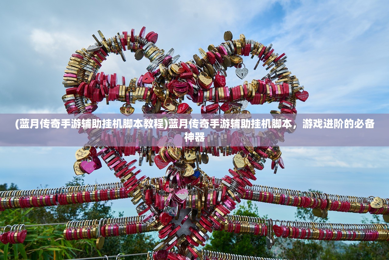 (蓝月传奇手游辅助挂机脚本教程)蓝月传奇手游辅助挂机脚本，游戏进阶的必备神器