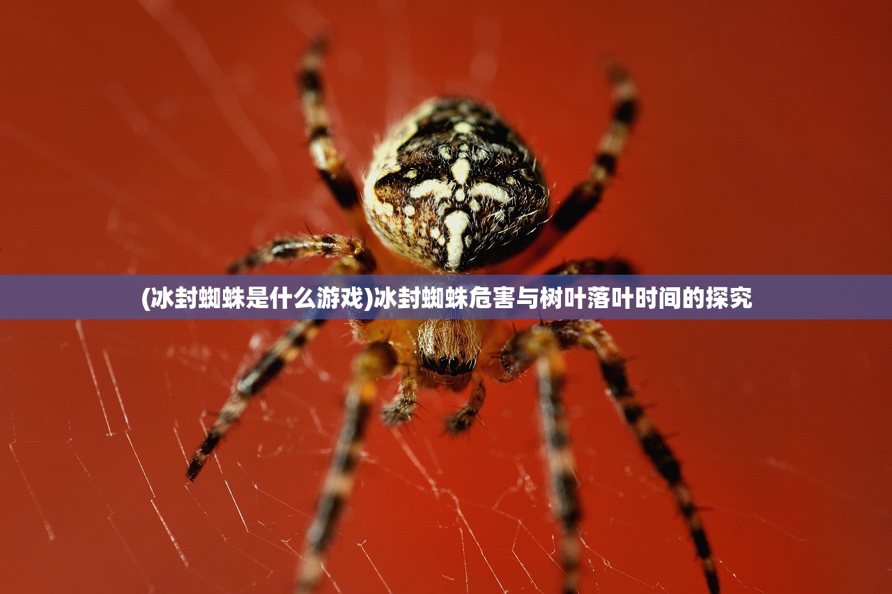 (冰封蜘蛛是什么游戏)冰封蜘蛛危害与树叶落叶时间的探究