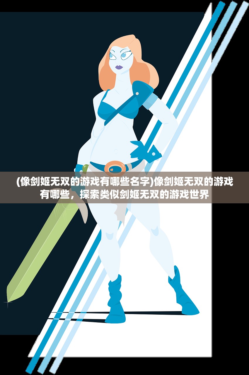 (像剑姬无双的游戏有哪些名字)像剑姬无双的游戏有哪些，探索类似剑姬无双的游戏世界