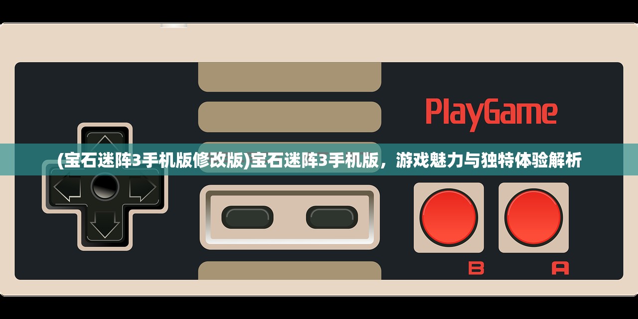 (宝石迷阵3手机版修改版)宝石迷阵3手机版，游戏魅力与独特体验解析