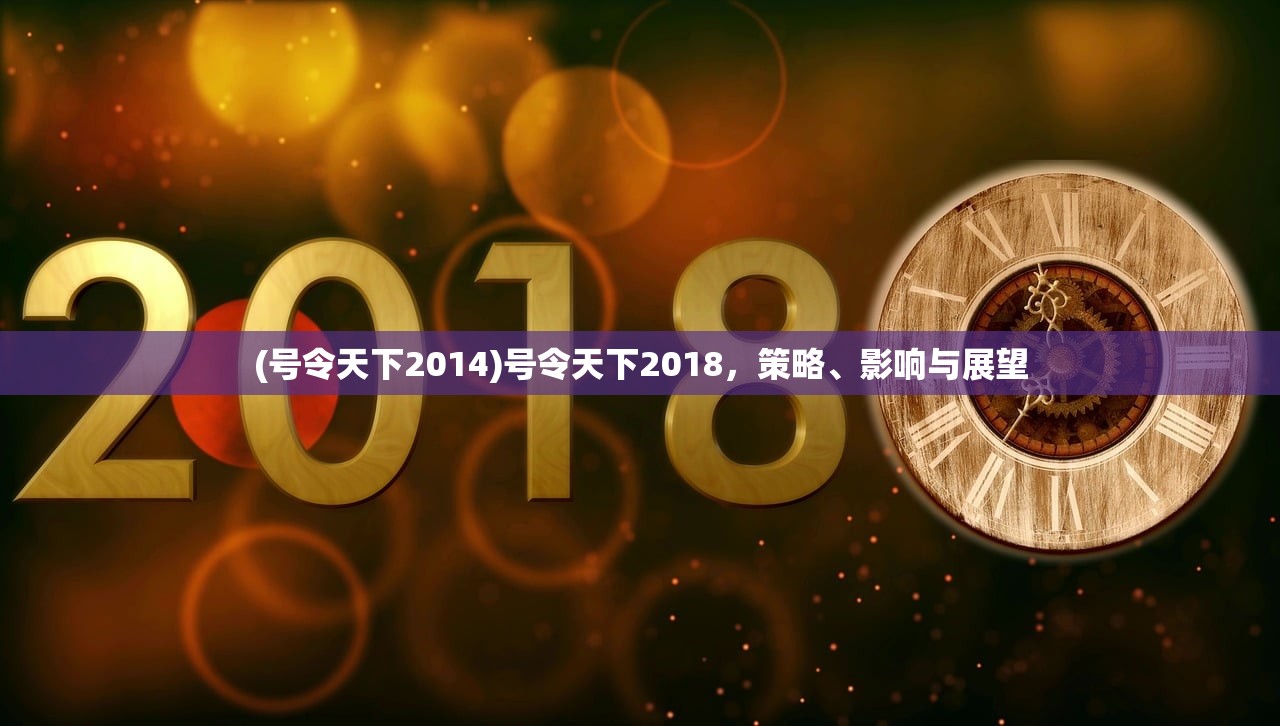 (号令天下2014)号令天下2018，策略、影响与展望