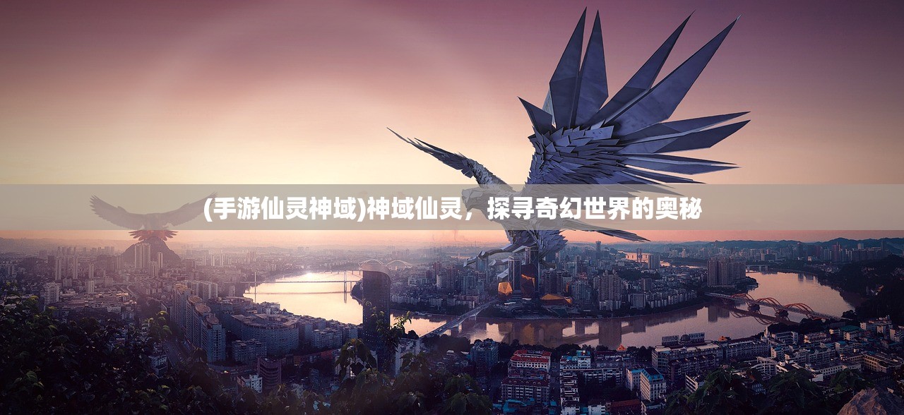 (手游仙灵神域)神域仙灵，探寻奇幻世界的奥秘