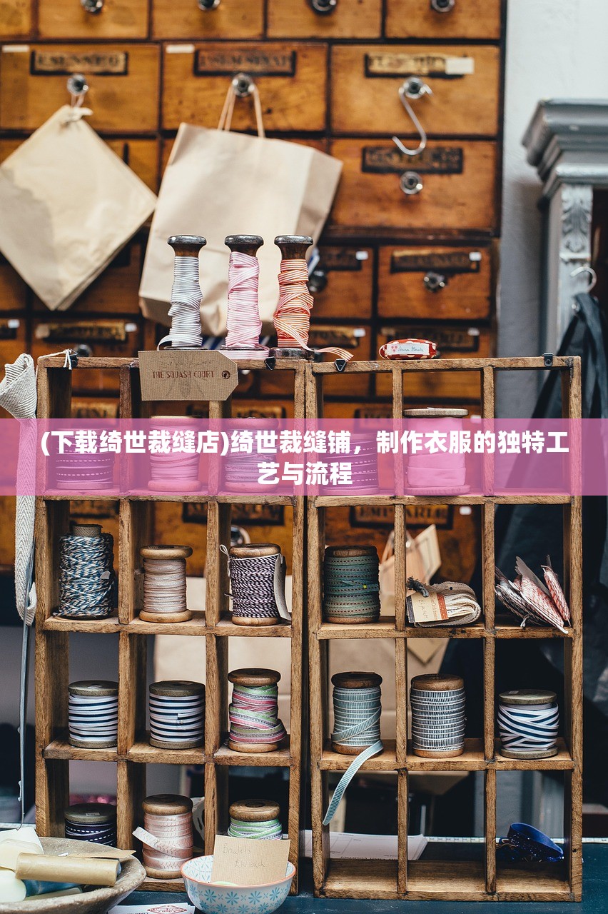 (下载绮世裁缝店)绮世裁缝铺，制作衣服的独特工艺与流程