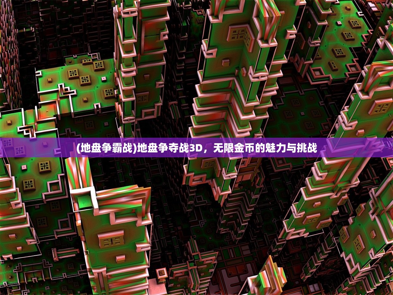 (地盘争霸战)地盘争夺战3D，无限金币的魅力与挑战