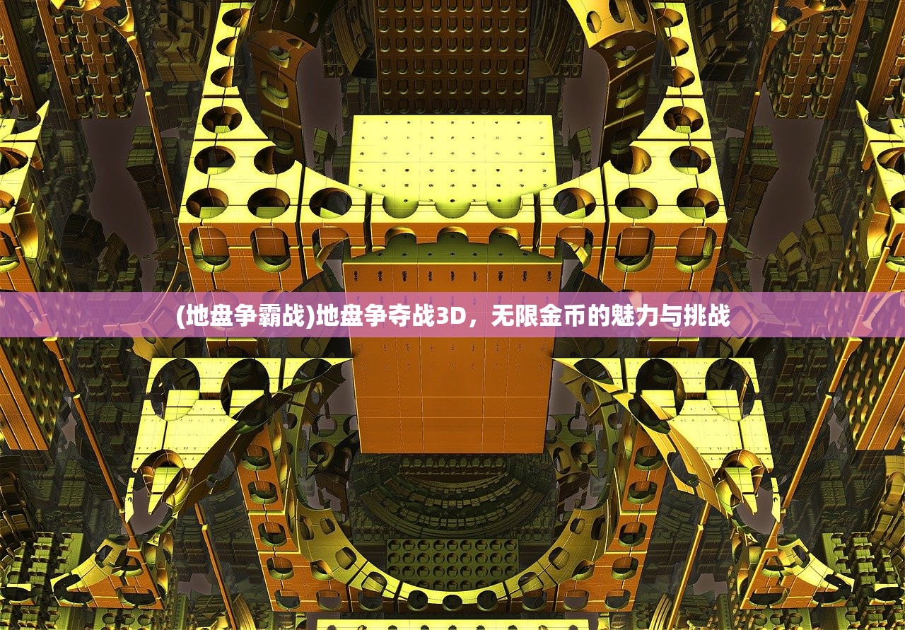 (地盘争霸战)地盘争夺战3D，无限金币的魅力与挑战