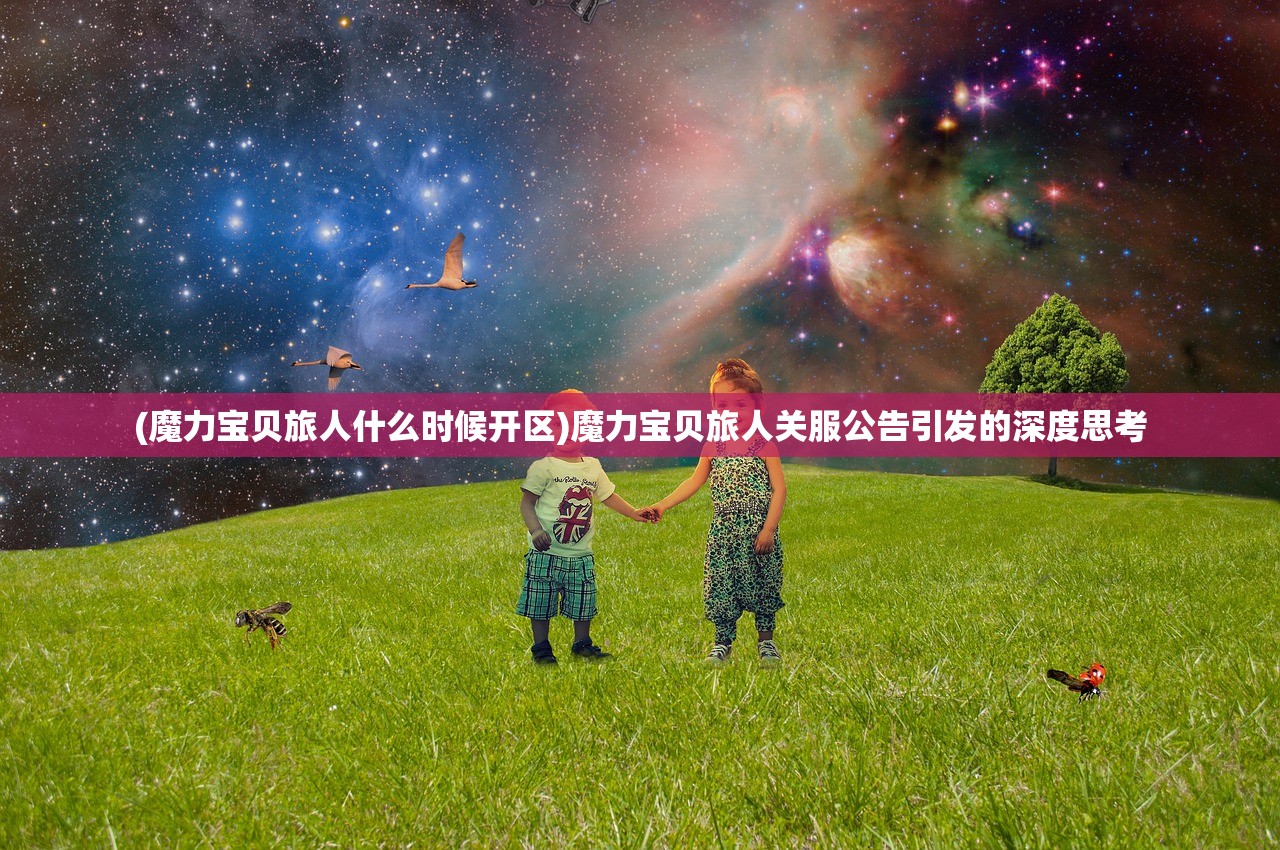 (魔力宝贝旅人什么时候开区)魔力宝贝旅人关服公告引发的深度思考