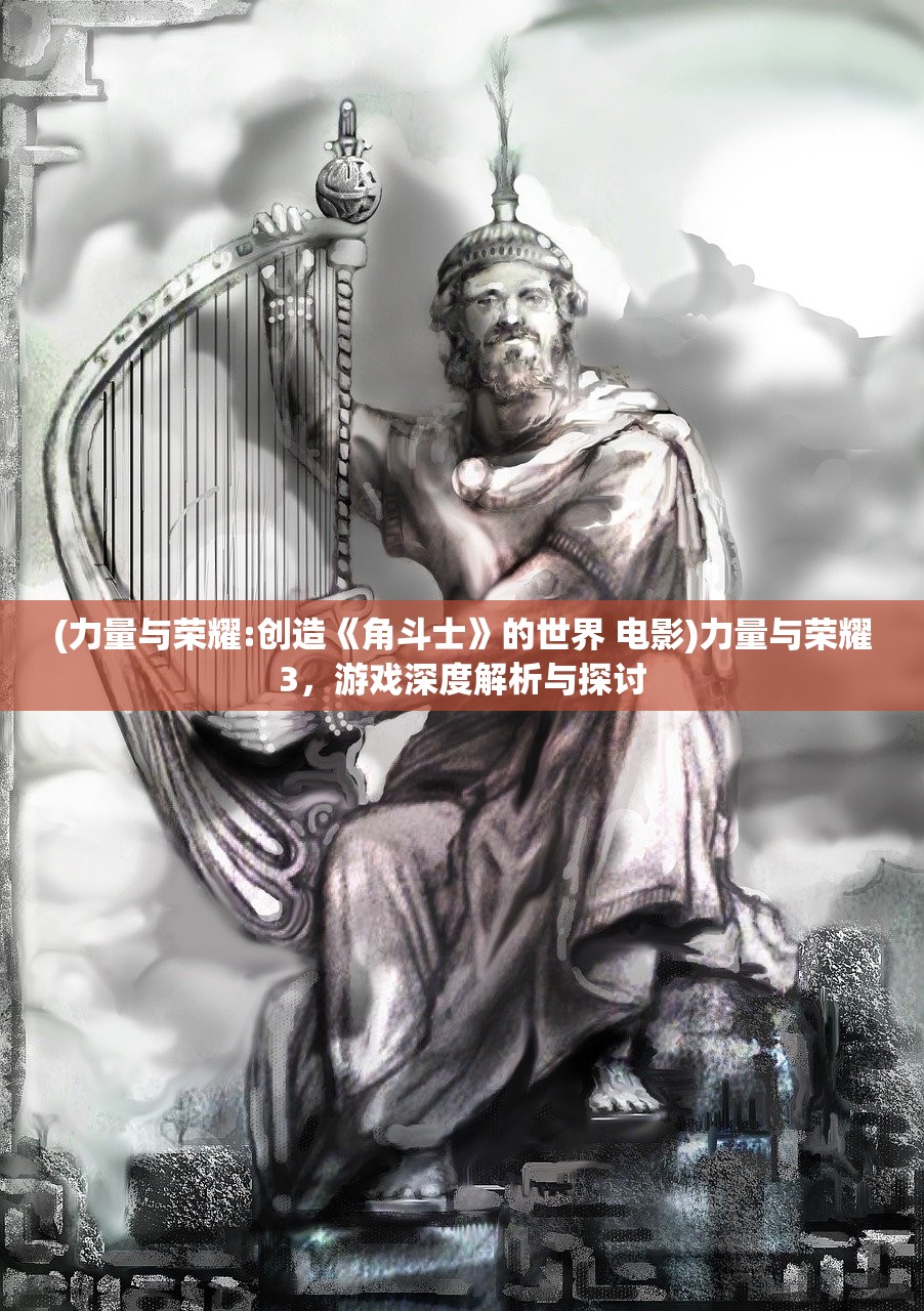 (力量与荣耀:创造《角斗士》的世界 电影)力量与荣耀3，游戏深度解析与探讨