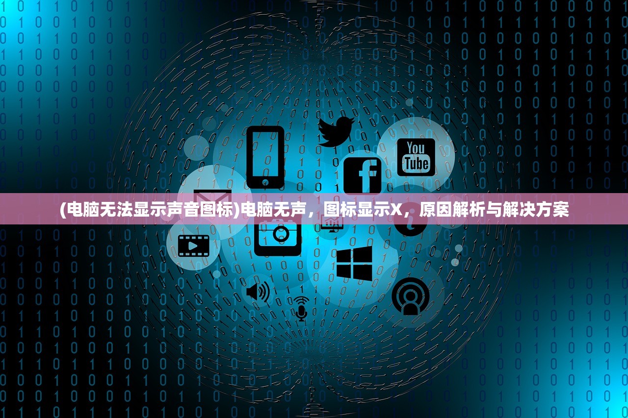 (电脑无法显示声音图标)电脑无声，图标显示X，原因解析与解决方案