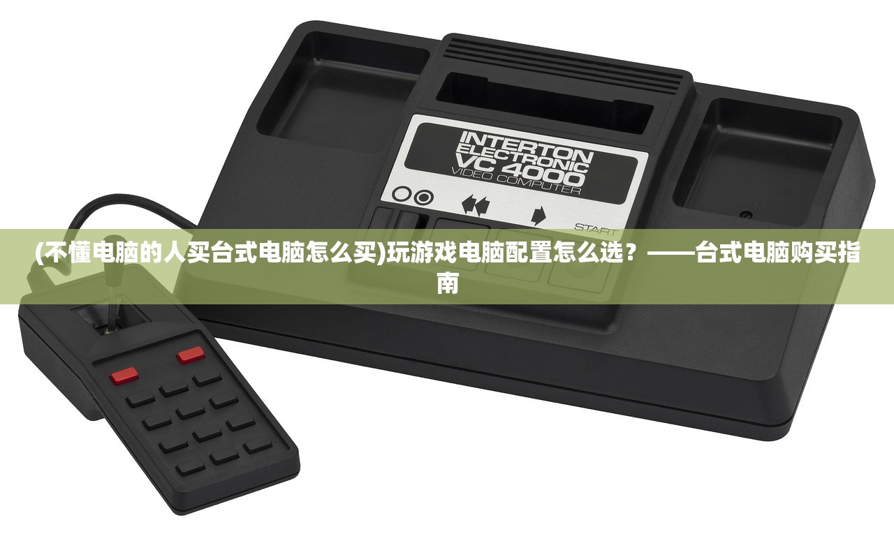 (不懂电脑的人买台式电脑怎么买)玩游戏电脑配置怎么选？——台式电脑购买指南