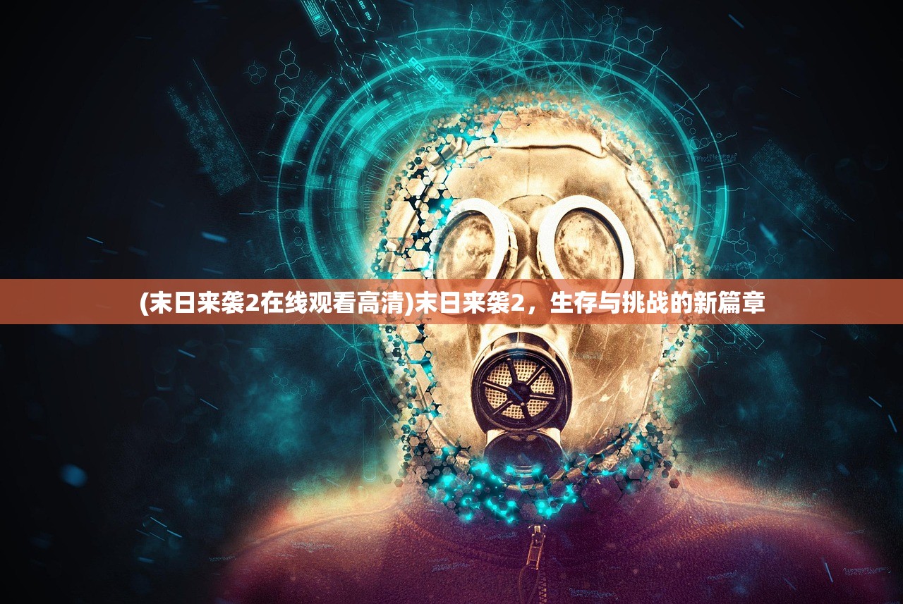 (末日来袭2在线观看高清)末日来袭2，生存与挑战的新篇章