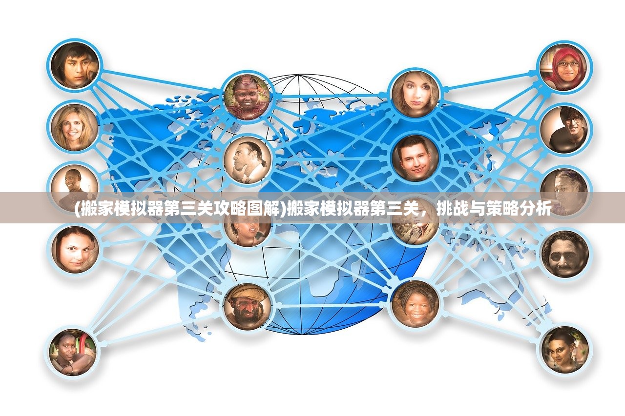 (搬家模拟器第三关攻略图解)搬家模拟器第三关，挑战与策略分析