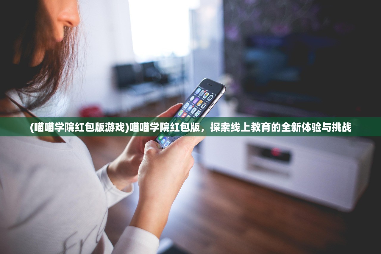 (喵喵学院红包版游戏)喵喵学院红包版，探索线上教育的全新体验与挑战