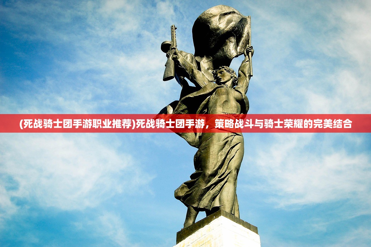 (死战骑士团手游职业推荐)死战骑士团手游，策略战斗与骑士荣耀的完美结合