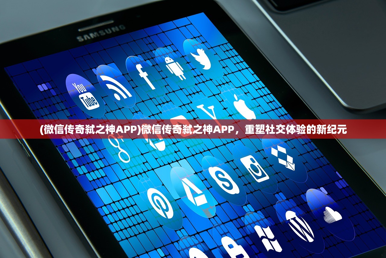 (微信传奇弑之神APP)微信传奇弑之神APP，重塑社交体验的新纪元